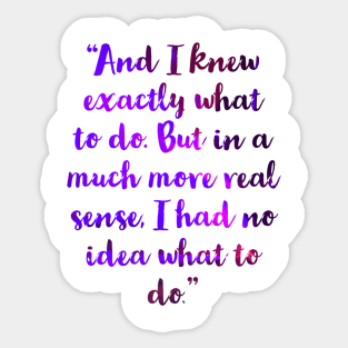 “And I knew exactly what to do. But in a much more real sense, I had no idea what to do.” Sticker